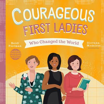 Courageous First Ladies Who Changed the World By: Heidi Poelman